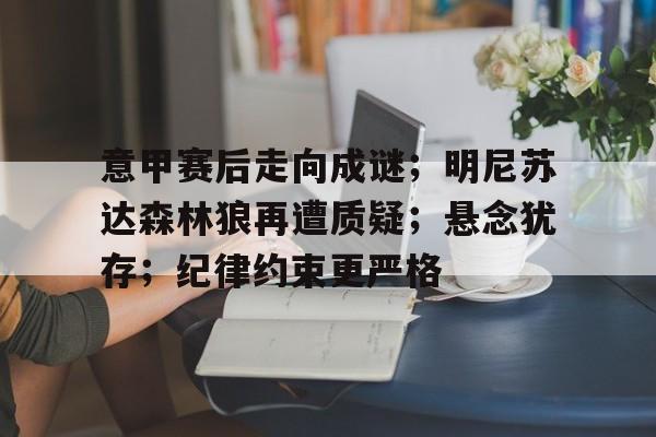 亚博官网-意甲赛后走向成谜；明尼苏达森林狼再遭质疑；悬念犹存；纪律约束更严格的简单介绍